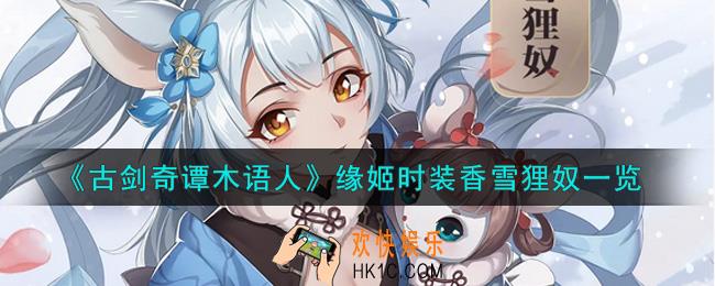 古剑奇谭木语人缘姬时装香雪狸奴怎么样_缘姬时装香雪狸奴一览