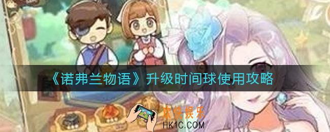诺弗兰物语升级时间球怎么用_升级时间球使用攻略