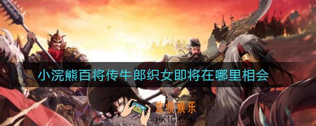 小浣熊百将传牛郎织女即将在哪里相会_课堂小测享好礼D7答案