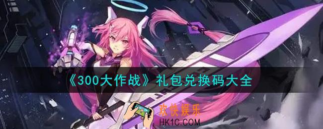 300大作战手游最新礼包兑换码有哪些2021_礼包码领取
