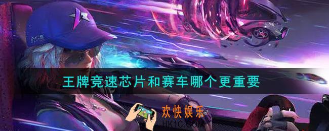 王牌竞速芯片和赛车哪个更重要_芯片和赛车优先升级哪个