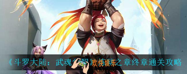 斗罗大陆武魂觉醒炼狱之章终章怎么过_炼狱之章终章通关攻略