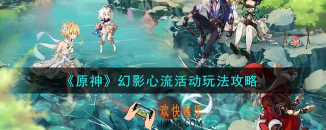 原神幻影心流活动内容奖励详解_幻影心流活动玩法攻略