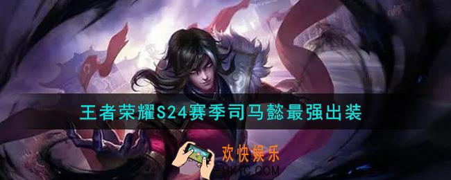 王者荣耀S24赛季司马懿怎么出装最强_S24赛季司马懿最强出装
