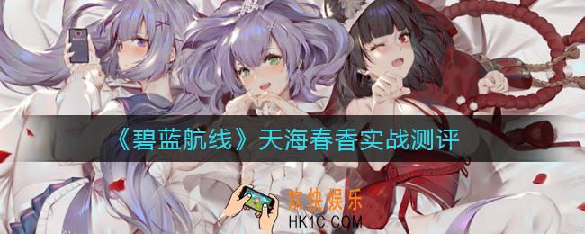 碧蓝航线天海春香怎么样_天海春香实战测评
