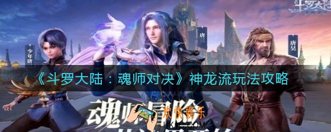 斗罗大陆魂师对决神龙流怎么玩_神龙流玩法攻略
