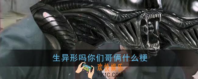 生异形吗什么梗_生异形吗你们哥俩梗含义出处