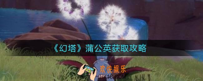 ​幻塔蒲公英怎么获得_​蒲公英获取攻略