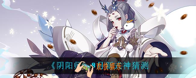 阴阳师8月新式神是谁_8月新式神猜测