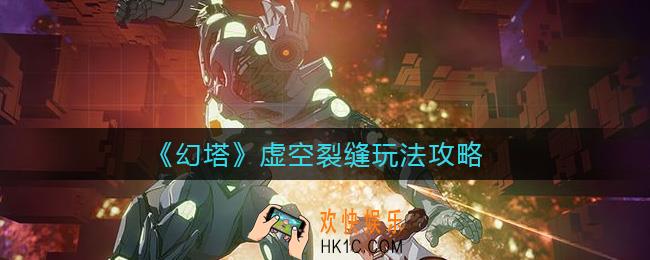幻塔虚空裂缝怎么玩_幻塔虚空裂缝玩法攻略