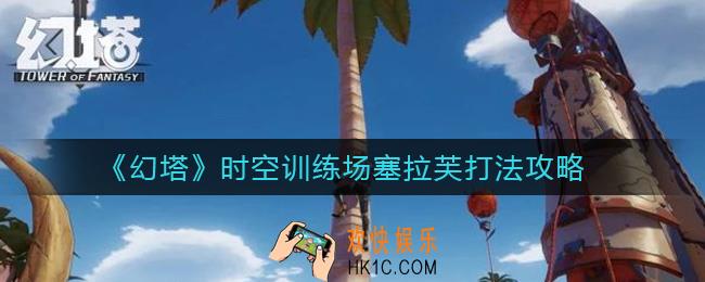 幻塔时空训练场塞拉芙怎么打_时空训练场塞拉芙打法攻略