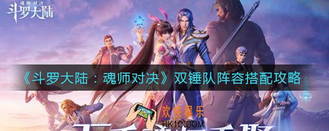 斗罗大陆魂师对决双锤队阵容怎么搭配_双锤队阵容搭配攻略