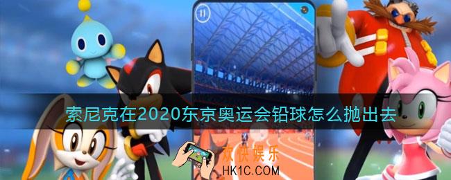 索尼克在2020东京奥运会铅球怎么抛出去_铅球抛出方法