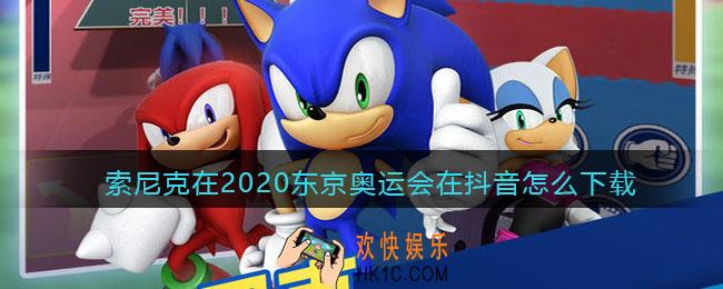 索尼克在2020东京奥运会手游在抖音怎么下载_抖音游戏下载方法