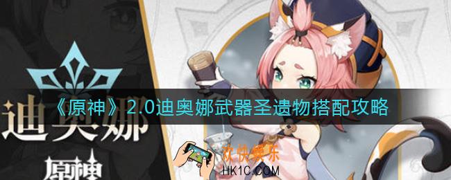 原神2.0迪奥娜武器圣遗物怎么搭配_2.0迪奥娜武器圣遗物搭配攻略