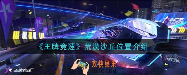王牌竞速荒漠沙丘在哪_荒漠沙丘位置介绍