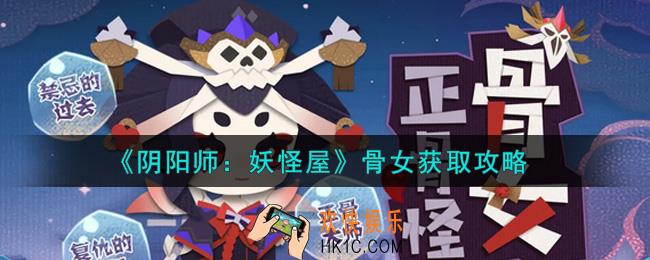 阴阳师妖怪屋骨女怎么获得_骨女获取攻略