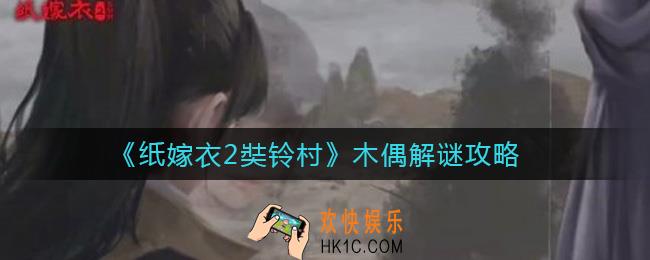 纸嫁衣2奘铃村木偶怎么解谜_木偶解谜攻略