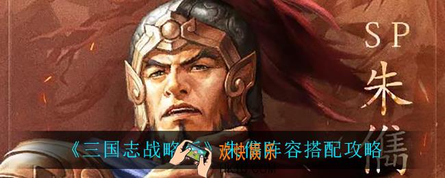三国志战略版朱儁阵容怎么搭配_朱儁阵容搭配攻略