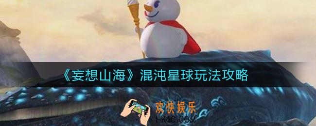 妄想山海混沌星球怎么玩_混沌星球玩法攻略