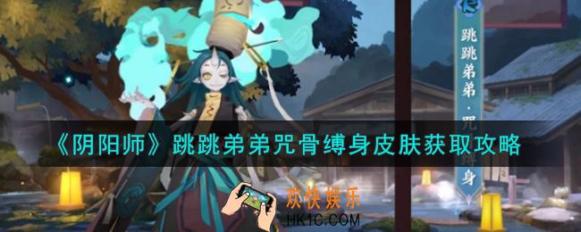 阴阳师跳跳弟弟咒骨缚身皮肤怎么获得_跳跳弟弟咒骨缚身皮肤获取攻略