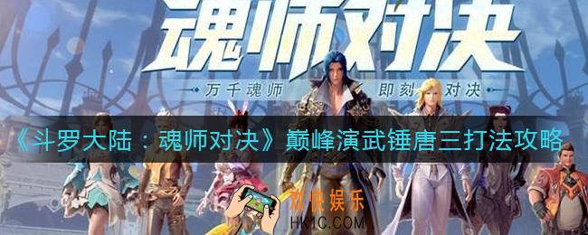 斗罗大陆魂师对决巅峰演武锤唐三怎么打_巅峰演武锤唐三打法攻略