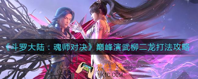 斗罗大陆魂师对决巅峰演武柳二龙怎么打_巅峰演武柳二龙打法攻略