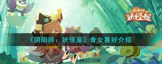 阴阳师妖怪屋骨女喜好是什么_骨女喜好介绍