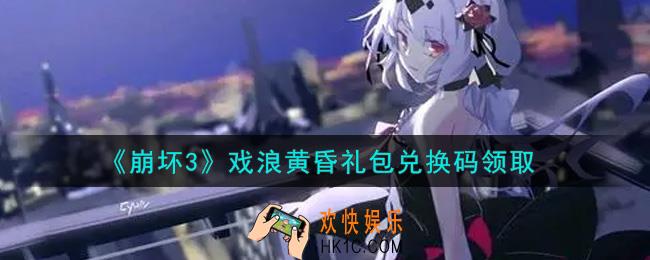 崩坏3手游戏浪黄昏礼包兑换码哪里领_最新CDK礼包领取地址2021