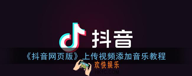 抖音网页版怎么添加音乐_上传视频添加音乐教程