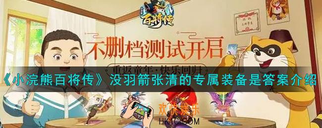 小浣熊百将传没羽箭张清的专属装备是什么_没羽箭张清的专属装备是答案介绍