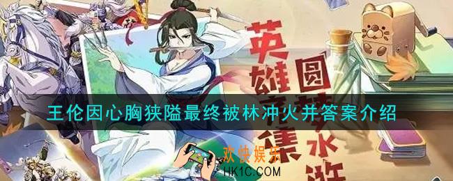 小浣熊百将传王伦因心胸狭隘最终被林冲火并答案是什么_王伦因心胸狭隘最终被林冲火并答案介绍