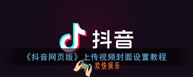 抖音网页版上传视频怎么选封面_上传视频封面设置教程