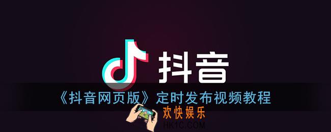 抖音网页版怎么定时发布视频_抖音网页版定时发作品教程