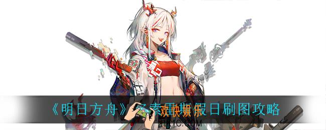 明日方舟多索雷斯假日怎么刷图_多索雷斯假日刷图攻略