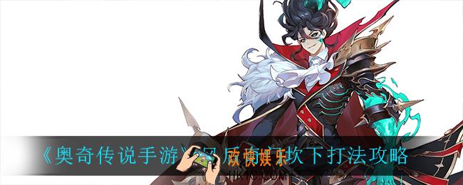 奥奇传说手游风后奇门坎下怎么打_风后奇门坎下打法攻略
