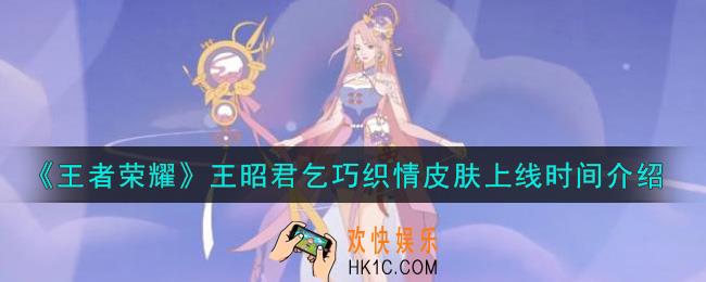 王者荣耀王昭君乞巧织情皮肤什么时候出_王昭君乞巧织情皮肤上线时间介绍