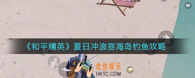 和平精英夏日冲浪赛怎么钓鱼_夏日冲浪赛海岛钓鱼攻略