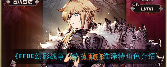 最终幻想勇气启示录幻影战争格拉西拉维泽特技能是什么_格拉西拉维泽特角色介绍