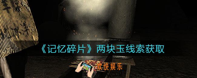 孙美琪疑案记忆碎片两块玉在哪里_两块玉线索位置获取攻略