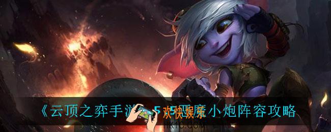 云顶之弈恶魔小炮怎么玩_5.5恶魔小炮阵容攻略