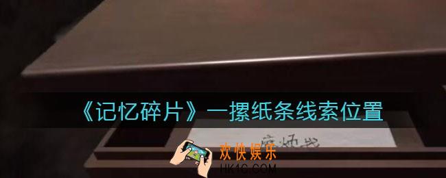 孙美琪疑案记忆碎片一摞纸条在哪里_一摞纸条线索位置获取攻略