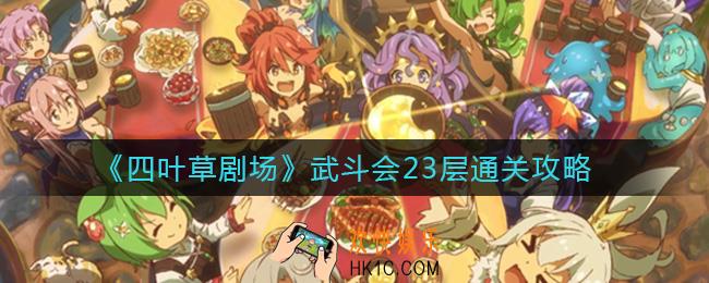 四叶草剧场武斗会23层怎么打_武斗会23层通关攻略