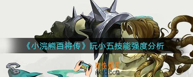 小浣熊百将传阮小五怎么样_阮小五技能强度分析