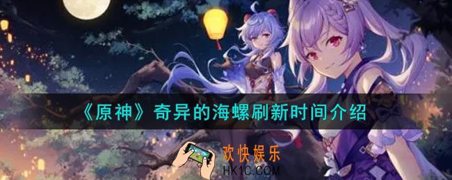 原神奇异的海螺多久刷新一次_奇异的海螺刷新时间介绍