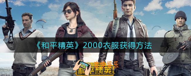 和平精英2000衣服怎么获得_2000衣服获得方法