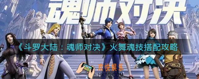 斗罗大陆魂师对决火舞魂技怎么搭配_火舞魂技搭配攻略