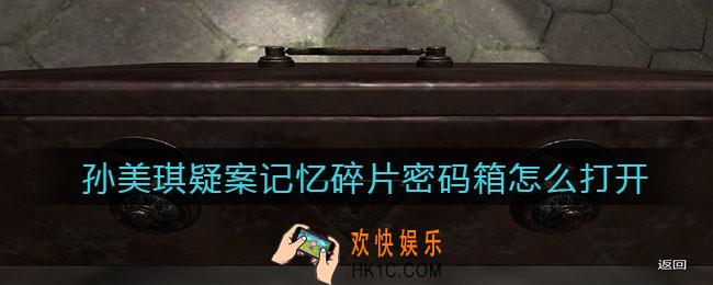 孙美琪疑案记忆碎片密码箱怎么打开_密码箱密码是什么