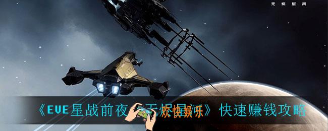 EVE星战前夜无烬星河怎么快速赚钱_快速赚钱攻略