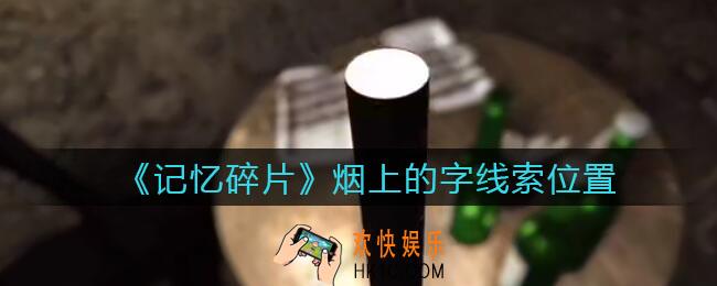 孙美琪疑案记忆碎片烟上的字在哪里_烟上的字线索位置获取攻略